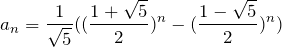 \begin{align*}  a_n= \frac{1}{\sqrt{5}}((\frac{1 + \sqrt{5}}{2})^n - (\frac{1 - \sqrt{5}}{2})^n) \end{align*}